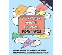 MI PRIMER AVIÓN DE PAPEL FORMATOS: APRENDE A HACER TUS PRIMEROS AVIONES DE PAPEL Y DESARROLLA TUS HABILIDADES PLÁSTICAS