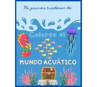 MI PRIMER CUADERNO DE COLOREA EL MUNDO ACUÁTICO: COLOREA EL MUNDO ACUÁTICO: Animales acuáticos, aves, mamíferos, anfibios, vertebrados, moluscos, ... harán a los más peques sumergirse en el agua