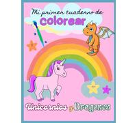 MI PRIMER CUADERNO DE COLOREAR UNICORNIOS Y DRAGONES: MI PRIMER CUADERNO DE COLOREAR UNICORNIOS Y DRAGONES. Fantasía, arco iris, colores, imaginación, relajación, a partir de 4 años