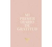 MI PRIMER DIARIO DE GRATITUD Y MANIFESTACIÓN: 100 Días para cultivar una mente abundante y agradecida.