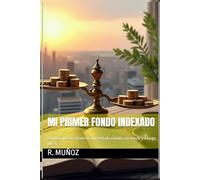 Mi primer Fondo Indexado: Cómo empezar a invertir con sentido común, sin miedo y a largo plazo