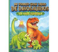 Mi Primer Gran Libro de Dinosaurios: La Vida Jurásica: +100 páginas: Bebés, adultos y escenas en su mundo prehistórico.