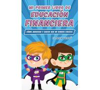 MI PRIMER LIBRO DE EDUCACIÓN FINANCIERA: Cómo ahorrar y hacer que mi dinero crezca: 1 (Educación Financiera Para Niños)