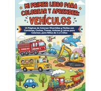 Mi Primer Libro Para Colorear y Aprender: Vehículos: 58 Páginas de Colorear Divertidas y Fáciles con Camiones, Coches, Trenes, Aviones y Letras para Colorear, para Niños de 2 a 5 Años