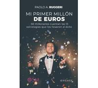 MI PRIMER MILLÓN DE EUROS: 50 millonarios cuentan las 13 estrategias que los llevaron al éxito