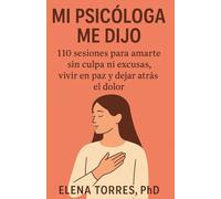 MI PSICÓLOGA ME DIJO: 110 sesiones para amarte sin culpa ni excusas, vivir en paz y dejar atrás el dolor