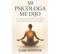 MI PSICÓLOGA ME DIJO: 150 Sesiones para Sanar Tus Heridas, Abrazarte y Encontrar Paz Interior