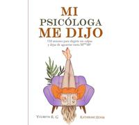 MI PSICÓLOGA ME DIJO: 110 sesiones para elegirte sin culpas y dejar de aguantar tanta mierd*