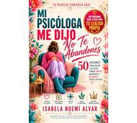 MI PSICÓLOGA ME DIJO - No Te Abandones: 50 SESIONES PARA DEJAR LA CULPA, PONER LÍMITES SIN MIEDO Y ELEGIRTE TODOS LOS DÍAS