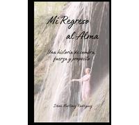 Mi regreso al Alma: Una historia de sombra, fuerza y propósito (Vida y propósito)