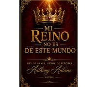 MI REINO NO ES DE ESTE MUNDO: REY DE REYES, SENOR DE SENORES