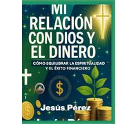 MI RELACIÓN CON DIOS Y EL DINERO: Cómo Equilibrar la Espiritualidad y el Éxito Financiero