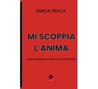 Mi scoppia l'anima: trenta poesie e due racconti inediti