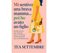 Mi sentivo una brava mamma...poi ho avuto un figlio: guida ironica per mamme che ce la fanno (anche quando non ce la fanno più)