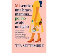 Mi sentivo una brava mamma...poi ho avuto un figlio: guida ironica per mamme che ce la fanno (anche quando non ce la fanno più)