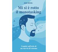 Mi si è rotto il monotasking: uomini sull’orlo di un riavvio di sistema: Sei racconti sull’uomo contemporaneo tra burnout, carico mentale, paternità ... vita: racconti di imperfezioni quotidiane.)