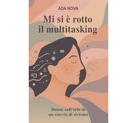Mi si è rotto il Multitasking: Donne sull’orlo di un riavvio di sistema (Frammenti di vita: racconti di imperfezioni quotidiane.)