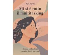 Mi si è rotto il Multitasking: donne sull’orlo di un riavvio di sistema: Storie di carico mentale, burnout femminile e rinascita: imparare a fermarsi ... vita: racconti di imperfezioni quotidiane.)