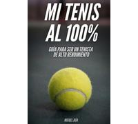 Mi tenis al 100%: Guía para ser tenista de alto rendimiento