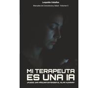 Mi Terapeuta Es Una IA: ¿Puede una máquina entender el alma humana? (Manuales de Consciencia y Salud)