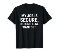 Mi trabajo es seguro, nadie más lo quiere. Camiseta