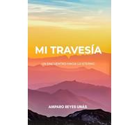 Mi Travesía. Un Encuentro Hacia Lo Eterno
