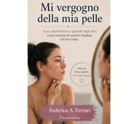 Mi vergogno della mia pelle: Come affrontare acne, imperfezioni e paura dello sguardo degli altri senza sentirti sbagliata nel tuo corpo