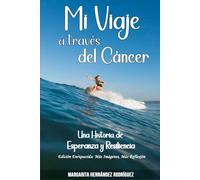 Mi Viaje a Través del Cáncer: Historia de Esperanza y Resiliencia. Edicion Enriquecida: Mas Imagenes, Mas Reflexion