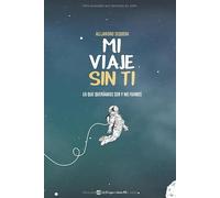 Mi Viaje Sin Ti: Lo Que Queríamos Ser Y No Fuimos