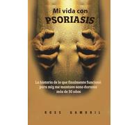 Mi vida con PSORIASIS: La historia de lo que finalmente funcionó para mí y me mantuvo claro durante más de 30 años