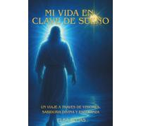 MI VIDA EN CLAVE DE SUEÑO: Un viaje a través de visiones, sabiduría divina y esperanzas