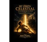 MI VISIÓN CELESTIAL A LA EDAD DE 13 AÑOS: El día que vi la gloria de Dios: Un testimonio de fe para inspirar a la generación que se levanta (A testimony of faith to inspire the rising generation)