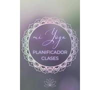 Mi Yoga Planificador de Clases: Domina el Arte de la Secuenciación: Crea Sesiones Inspiradoras y Prácticas en las páginas de un Diario Vibrante y lleno de Color