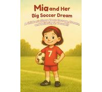 Mia and Her Big Soccer Dream: A children’s story about courage, dreams, and believing in yourself. For all soccer fans aged 5 and up.