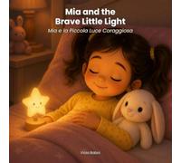 Mia and the Brave Little Light: A Bilingual Italian-English Bedtime Story About Fear of the Dark / Mia e la Piccola Luce Coraggiosa (Mia's Big Feelings)