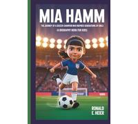 MIA HAMM: The Journey of a Soccer Champion Who Inspired Generations of Girls (A Biography Book For Kids)
