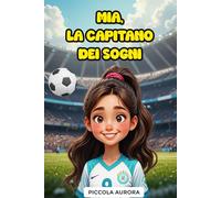 Mia, la Capitano dei Sogni: Storia di calcio ispiratrice per ragazze dai 8 ai 14 anni sull’amicizia, il lavoro di squadra e la perseveranza