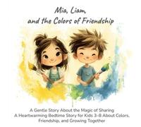 Mia, Liam, and the Colors of Friendship: A Gentle Story About the Magic of Sharing A Heartwarming Bedtime Story for Kids 3-8 About Colors, Friendship, and Growing Together