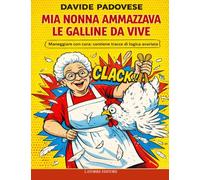 MIA NONNA AMMAZZAVA LE GALLINE DA VIVE: Maneggiare con cura: contiene tracce di logica avariata