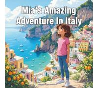 Mia’s Amazing Adventure In Italy: A Young Explorer’s Journey Through the Land of Pizza, History, and Art (Young Explorer’s Global Adventure Series)