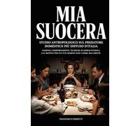 MIA SUOCERA - Studio antropologico sul predatore domestico più diffuso d'Italia: habitat, comportamenti, tecniche di sopravvivenza e il motivo per cui tuo marito non capirà mai niente