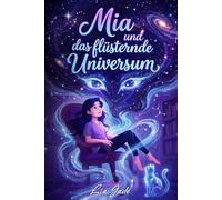 Mia und das flüsternde Universum - Ein Wegweiser für Mädchen durch Schulstress, Verliebtsein und Gefühlschaos: Entdecke die Magie positiver Gedanken und den Zauber von Allem-Was-Ist