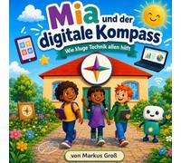 Mia und der digitale Kompass: Wie kluge Technik allen hilft (Mia entdeckt Technik)