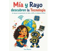 Mía y Rayo descubren la Tecnología: Una aventura ilustrada para descubrir los robots, internet, la programación, la inteligencia artificial y las tecnologías que cambian nuestro mundo