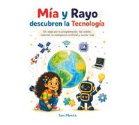 Mía y Rayo descubren la Tecnología: Una aventura ilustrada para descubrir los robots, internet, la programación, la inteligencia artificial y las tecnologías que cambian nuestro mundo