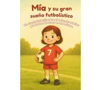 Mía y su gran sueño futbolístico: Un cuento infantil sobre el valor, los sueños y la fuerza de creer en uno mismo. Para todos los fans del fútbol a partir de 5 años.