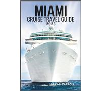 MIAMI CRUISE TRAVEL GUIDE 2025: The Complete Guide to Miami Cruises, Destinations, and Unforgettable Shore Excursions