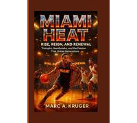 Miami Heat: Rise, Reign, And Renewal: Triumphs, Heartbreaks, And The Passion That Unites Generations