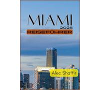 MIAMI REISEFÜHRER 2025: Ihr ultimativer Reiseführer zur Erkundung der wichtigsten Attraktionen, verborgenen Schätze und Orte der Magic City, die man gesehen haben muss