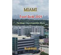 MIAMI TRAVEL GUIDE 2025: The Magic City’s Irresistible Allure (Hidden Trails & Timeless Tales: A Guide to Offbeat Escapes for the Curious Explorer)